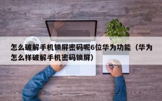 怎么破解手機鎖屏密碼呢6位華為功能（華為怎么樣破解手機密碼鎖屏）