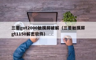 三菱got2000觸摸屏破解（三菱觸摸屏gt1150解密軟件）