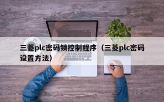 三菱plc密碼鎖控制程序（三菱plc密碼設置方法）