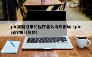 plc復制過來的程序怎么清除密碼（plc程序如何復制）