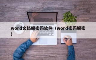 word文檔解密碼軟件（word密碼解密）