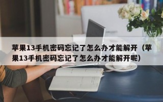 蘋果13手機密碼忘記了怎么辦才能解開（蘋果13手機密碼忘記了怎么辦才能解開呢）