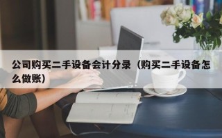 公司購買二手設備會計分錄（購買二手設備怎么做賬）