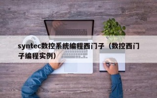 syntec數(shù)控系統(tǒng)編程西門子（數(shù)控西門子編程實例）