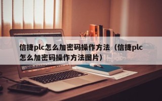 信捷plc怎么加密碼操作方法（信捷plc怎么加密碼操作方法圖片）