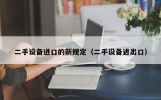 二手設備進口的新規定（二手設備進出口）