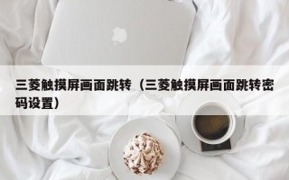 三菱觸摸屏畫面跳轉（三菱觸摸屏畫面跳轉密碼設置）