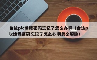 臺達plc編程密碼忘記了怎么辦啊（臺達plc編程密碼忘記了怎么辦啊怎么解除）