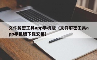 文件解密工具app手機版（文件解密工具app手機版下載安裝）