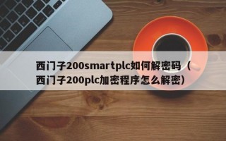 西門子200smartplc如何解密碼（西門子200plc加密程序怎么解密）