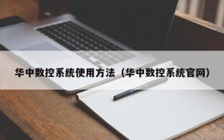 華中數控系統使用方法（華中數控系統官網）