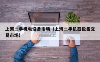 上海二手機電設(shè)備市場（上海二手機器設(shè)備交易市場）