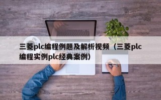三菱plc編程例題及解析視頻（三菱plc編程實例plc經(jīng)典案例）