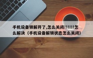 手機(jī)設(shè)備鎖解開了,怎么關(guān)閉!!!!!!怎么解決（手機(jī)設(shè)備解鎖狀態(tài)怎么關(guān)閉）
