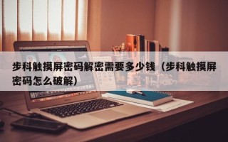 步科觸摸屏密碼解密需要多少錢（步科觸摸屏密碼怎么破解）