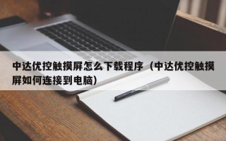中達優控觸摸屏怎么下載程序（中達優控觸摸屏如何連接到電腦）