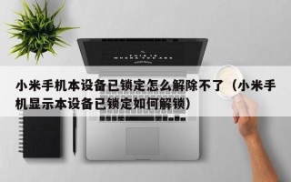 小米手機(jī)本設(shè)備已鎖定怎么解除不了（小米手機(jī)顯示本設(shè)備已鎖定如何解鎖）