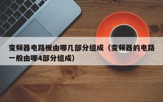 變頻器電路板由哪幾部分組成（變頻器的電路一般由哪4部分組成）