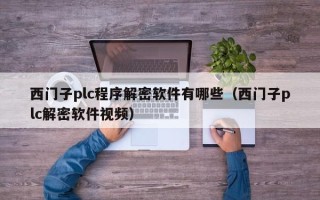 西門子plc程序解密軟件有哪些（西門子plc解密軟件視頻）