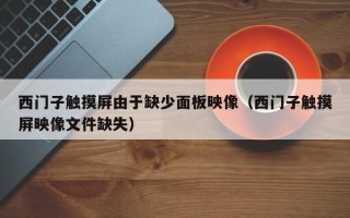 西門子觸摸屏由于缺少面板映像（西門子觸摸屏映像文件缺失）