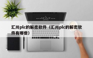 匯川plc的解密軟件（匯川plc的解密軟件有哪些）