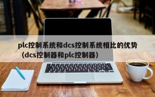 plc控制系統和dcs控制系統相比的優勢（dcs控制器和plc控制器）