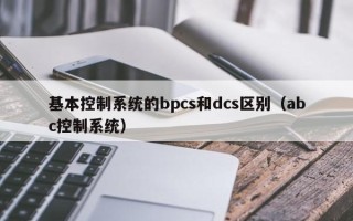 基本控制系統的bpcs和dcs區別（abc控制系統）