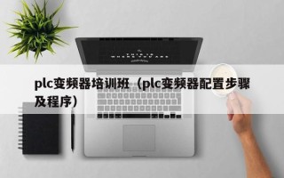 plc變頻器培訓班（plc變頻器配置步驟及程序）