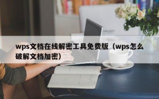 wps文檔在線解密工具免費(fèi)版（wps怎么破解文檔加密）