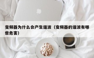 變頻器為什么會產生諧波（變頻器的諧波有哪些危害）