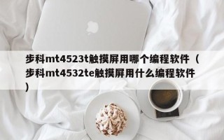 步科mt4523t觸摸屏用哪個編程軟件（步科mt4532te觸摸屏用什么編程軟件）