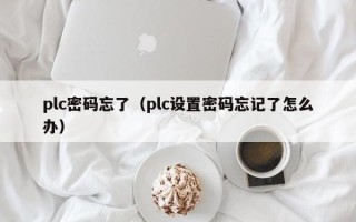 plc密碼忘了（plc設(shè)置密碼忘記了怎么辦）