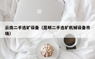 云南二手選礦設備（昆明二手選礦機械設備市場）