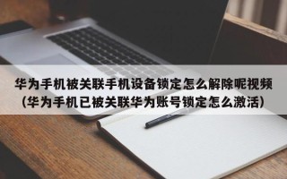 華為手機被關聯手機設備鎖定怎么解除呢視頻（華為手機已被關聯華為賬號鎖定怎么激活）
