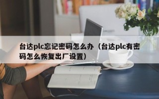 臺(tái)達(dá)plc忘記密碼怎么辦（臺(tái)達(dá)plc有密碼怎么恢復(fù)出廠設(shè)置）