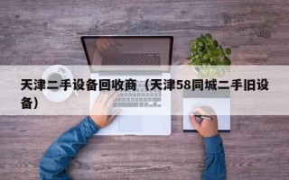 天津二手設備回收商（天津58同城二手舊設備）