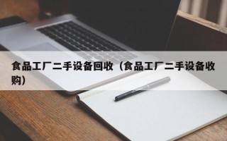食品工廠二手設備回收（食品工廠二手設備收購）
