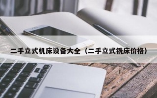 二手立式機床設備大全（二手立式銑床價格）