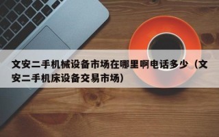 文安二手機械設備市場在哪里啊電話多少（文安二手機床設備交易市場）