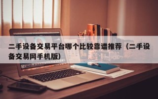 二手設備交易平臺哪個比較靠譜推薦（二手設備交易網手機版）