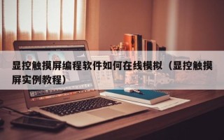 顯控觸摸屏編程軟件如何在線模擬（顯控觸摸屏實(shí)例教程）