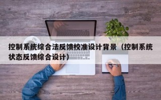 控制系統綜合法反饋校準設計背景（控制系統狀態反饋綜合設計）