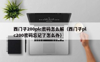西門子200plc密碼怎么解（西門子plc200密碼忘記了怎么辦）
