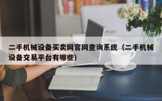 二手機械設備買賣網官網查詢系統（二手機械設備交易平臺有哪些）