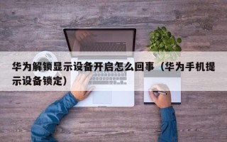 華為解鎖顯示設備開啟怎么回事（華為手機提示設備鎖定）