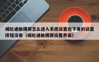 威綸通觸摸屏怎么進入系統設置右下角的設置按鈕沒有（威綸通觸摸屏設置界面）