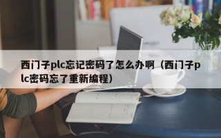 西門子plc忘記密碼了怎么辦啊（西門子plc密碼忘了重新編程）