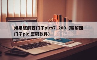 如果破解西門子plcs7_200（破解西門子plc 密碼軟件）