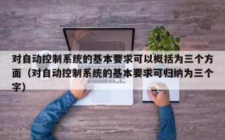 對自動控制系統(tǒng)的基本要求可以概括為三個方面（對自動控制系統(tǒng)的基本要求可歸納為三個字）