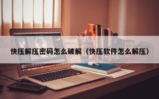 快壓解壓密碼怎么破解（快壓軟件怎么解壓）